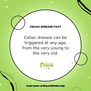 Green graphic that reads, "Celiac disease can be triggered at any age, from the very young to the very old."